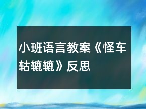 小班語(yǔ)言教案《怪車轱轆轆》反思