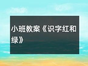 小班教案《識字紅和綠》