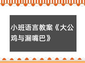 小班語言教案《大公雞與漏嘴巴》