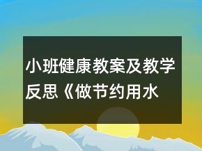 小班健康教案及教學(xué)反思《做節(jié)約用水的好孩子》