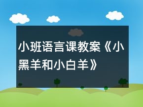 小班語言課教案《小黑羊和小白羊》