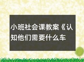 小班社會課教案《認知他們需要什么車》反思