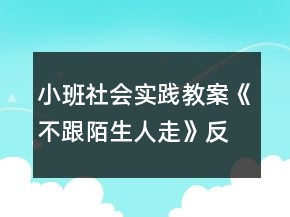 小班社會實踐教案《不跟陌生人走》反思