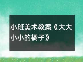 小班美術(shù)教案《大大小小的橘子》