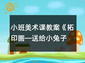 小班美術(shù)課教案《拓印畫―送給小兔子的禮物》反思