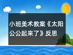 小班美術(shù)教案《太陽公公起來了》反思