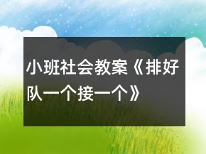 小班社會(huì)教案《排好隊(duì)、一個(gè)接一個(gè)》