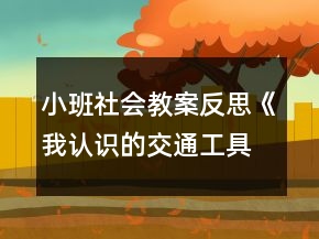 小班社會(huì)教案反思《我認(rèn)識(shí)的交通工具》