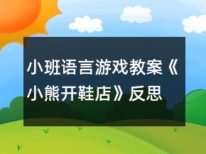 小班語(yǔ)言游戲教案《小熊開(kāi)鞋店》反思