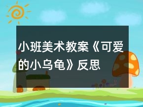 小班美術教案《可愛的小烏龜》反思