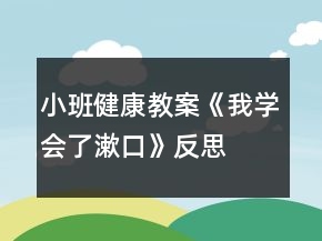 小班健康教案《我學會了漱口》反思