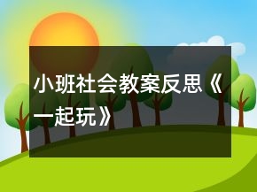 小班社會(huì)教案反思《一起玩》
