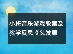 小班音樂游戲教案及教學(xué)反思《頭發(fā)肩膀膝蓋腳》