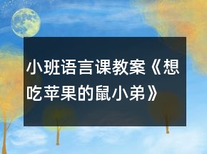 小班語言課教案《想吃蘋果的鼠小弟》反思