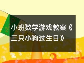小班數(shù)學(xué)游戲教案《三只小狗過(guò)生日》反思