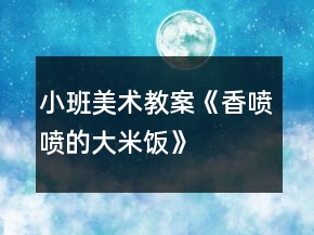 小班美術(shù)教案《香噴噴的大米飯》