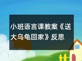 小班語(yǔ)言課教案《送大烏龜回家》反思