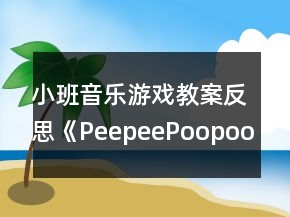 小班音樂游戲教案反思《PeepeePoopoo》
