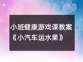 小班健康游戲課教案《小汽車運(yùn)水果》反思