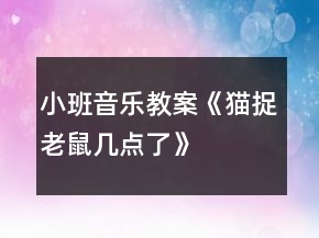 小班音樂教案《貓捉老鼠幾點了》
