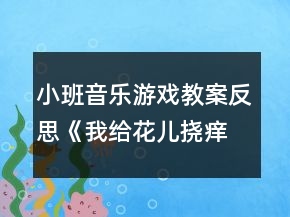 小班音樂游戲教案反思《我給花兒撓癢癢》