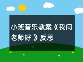 小班音樂(lè)教案《我問(wèn)老師好 》反思