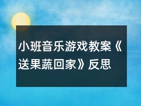 小班音樂(lè)游戲教案《送果蔬回家》反思
