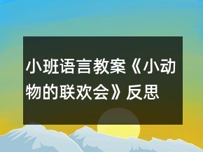 小班語言教案《小動物的聯(lián)歡會》反思