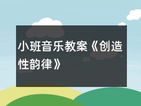 小班音樂教案《創(chuàng)造性韻律》