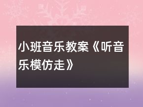 小班音樂教案《聽音樂模仿走》