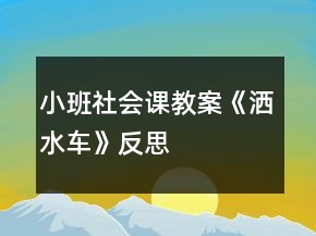 小班社會課教案《灑水車》反思