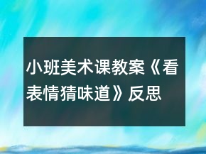 小班美術(shù)課教案《看表情猜味道》反思
