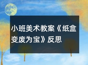 小班美術教案《紙盒變廢為寶》反思