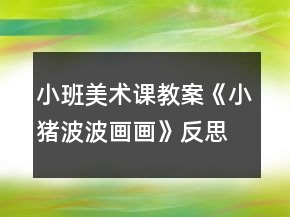 小班美術(shù)課教案《小豬波波畫(huà)畫(huà)》反思