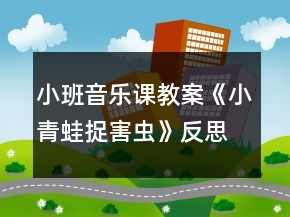 小班音樂(lè)課教案《小青蛙捉害蟲》反思