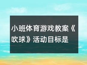小班體育游戲教案《吹球》活動(dòng)目標(biāo)是