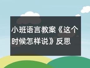 小班語言教案《這個時候怎樣說》反思