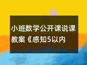 小班數(shù)學公開課說課教案《“感知5以內(nèi)的數(shù)量”》反思