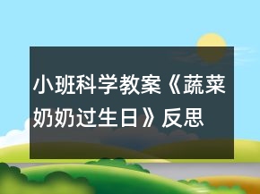 小班科學(xué)教案《蔬菜奶奶過生日》反思