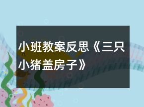 小班教案反思《三只小豬蓋房子》