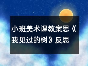 小班美術課教案思《我見過的樹》反思