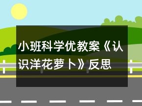 小班科學優(yōu)教案《認識洋花蘿卜》反思
