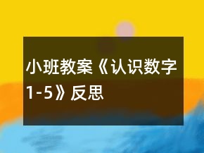 小班教案《認(rèn)識(shí)數(shù)字1-5》反思