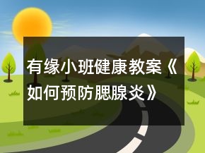 有緣小班健康教案《如何預(yù)防腮腺炎》