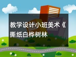 教學(xué)設(shè)計(jì)小班美術(shù)《撕紙——白樺樹林》反思