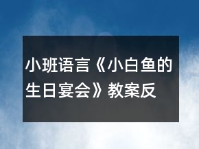 小班語(yǔ)言《小白魚(yú)的生日宴會(huì)》教案反思