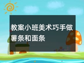 教案小班美術：巧手做薯條和面條