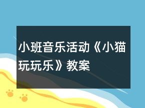 小班音樂活動(dòng)《小貓玩玩樂》教案