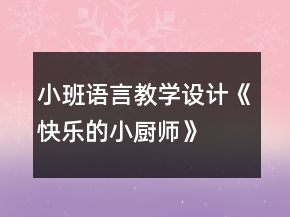 小班語(yǔ)言教學(xué)設(shè)計(jì)《快樂(lè)的小廚師》