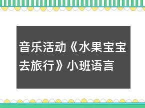 音樂(lè)活動(dòng)《水果寶寶去旅行》小班語(yǔ)言教案反思